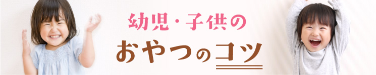 幼児・子供のおやつのコツ